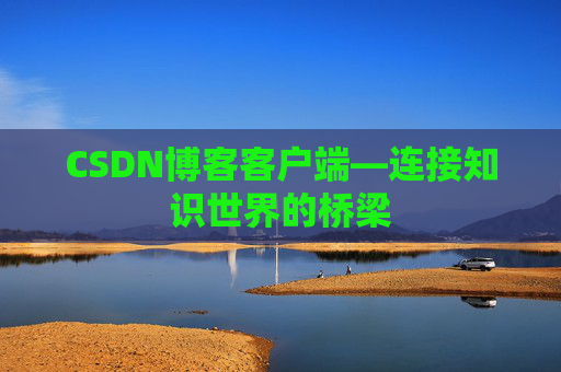 CSDN博客客户端—连接知识世界的桥梁