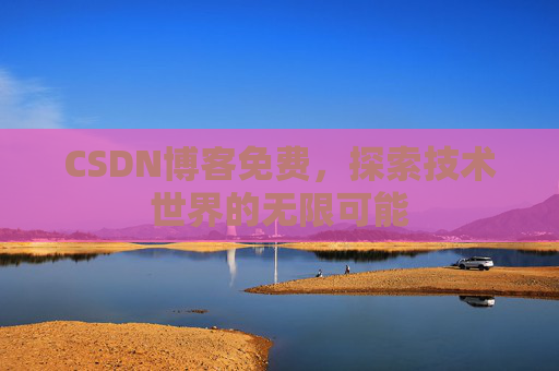 CSDN博客免费，探索技术世界的无限可能